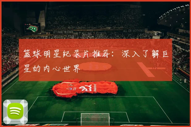 篮球明星纪录片推荐：深入了解巨星的内心世界