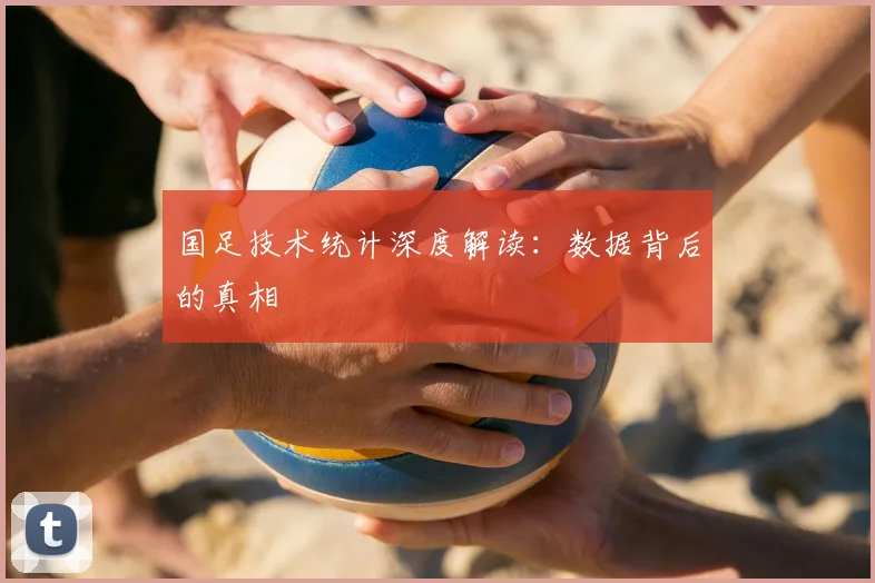 国足技术统计深度解读：数据背后的真相