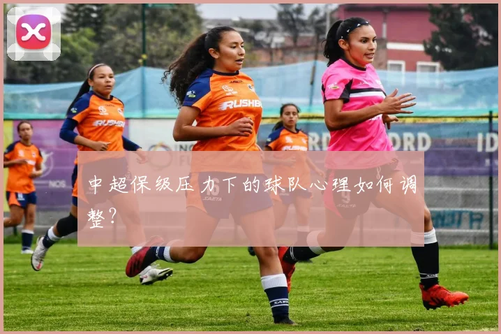 中超保级压力下的球队心理如何调整？