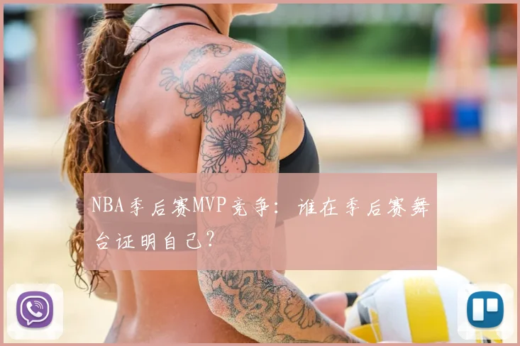 NBA季后赛MVP竞争：谁在季后赛舞台证明自己？