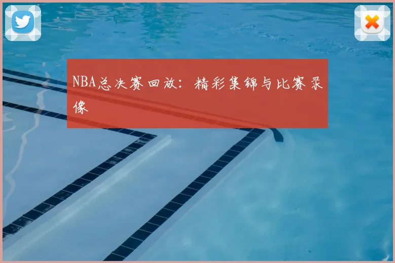 NBA总决赛回放：精彩集锦与比赛录像