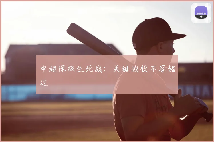 中超保级生死战：关键战役不容错过
