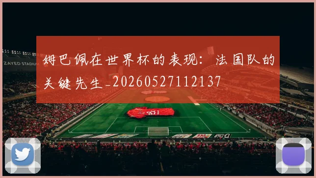 姆巴佩在世界杯的表现:法国队的关键先生_20260527112137