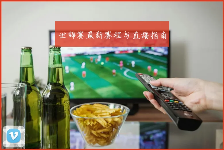 世锦赛最新赛程与直播指南