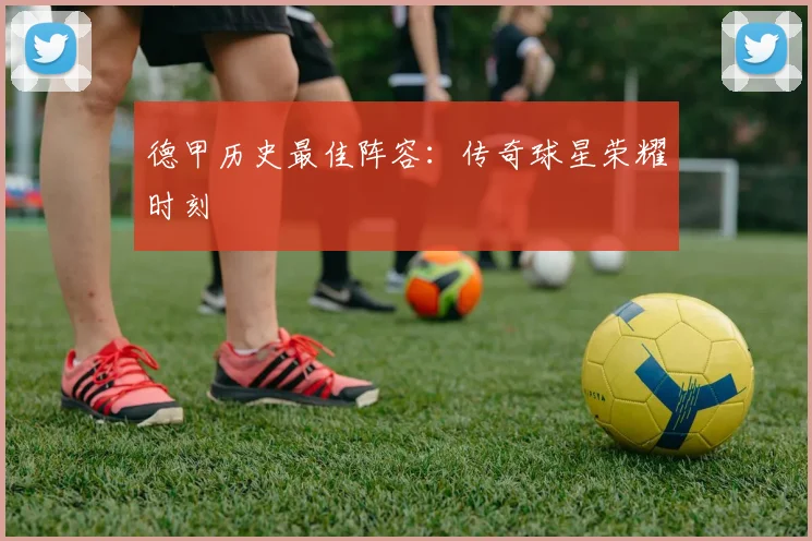 德甲历史最佳阵容：传奇球星荣耀时刻