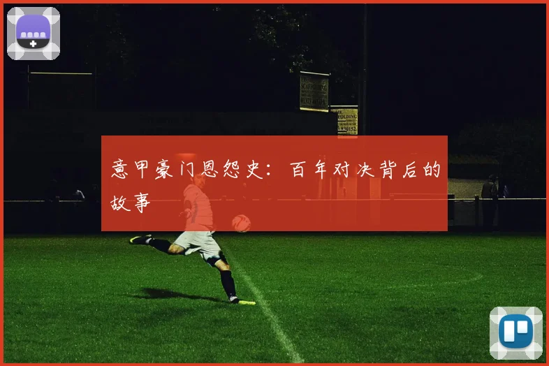 意甲豪门恩怨史：百年对决背后的故事