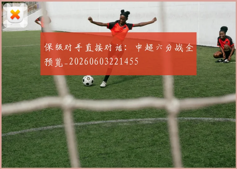 保级对手直接对话:中超六分战全预览_20260603221455