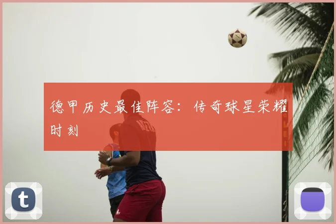 德甲历史最佳阵容：传奇球星荣耀时刻