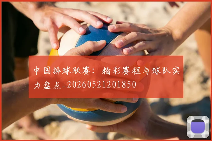 中国排球联赛:精彩赛程与球队实力盘点_20260521201850
