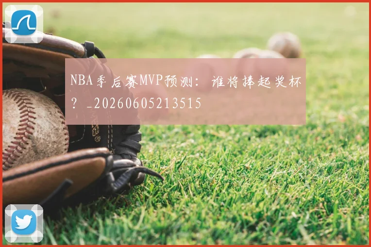 NBA季后赛MVP预测：谁将捧起奖杯？_20260605213515