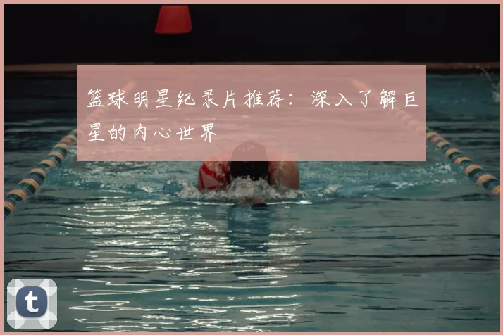 篮球明星纪录片推荐：深入了解巨星的内心世界
