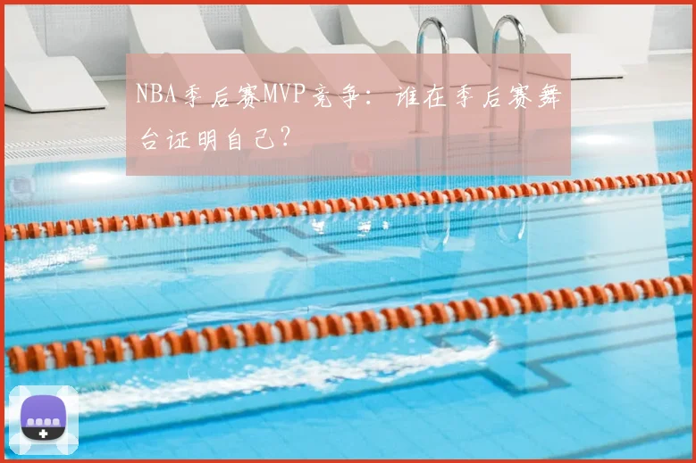 NBA季后赛MVP竞争：谁在季后赛舞台证明自己？