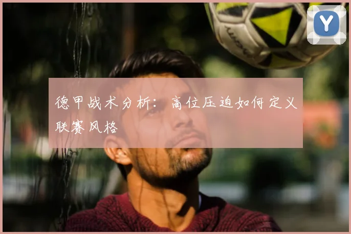 德甲战术分析：高位压迫如何定义联赛风格