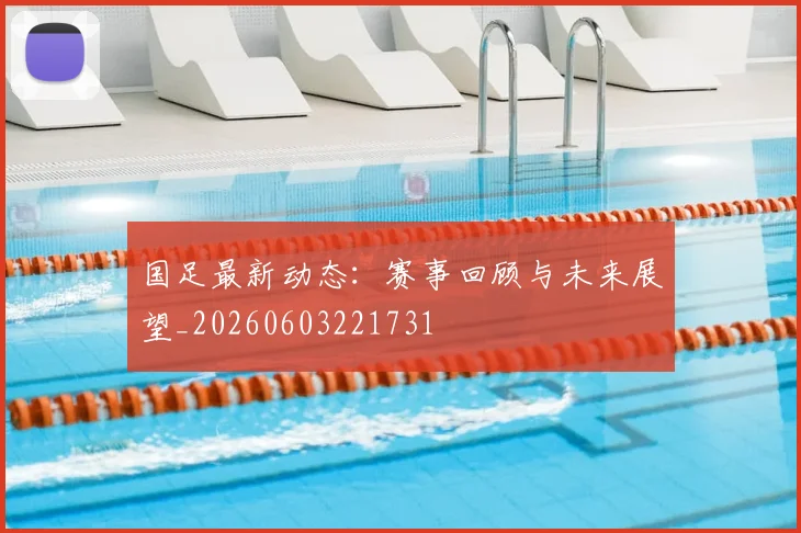 国足最新动态:赛事回顾与未来展望_20260603221731