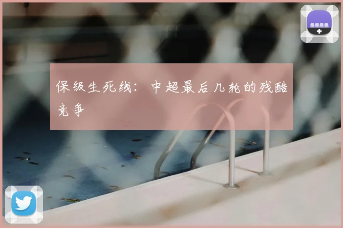 保级生死线:中超最后几轮的残酷竞争