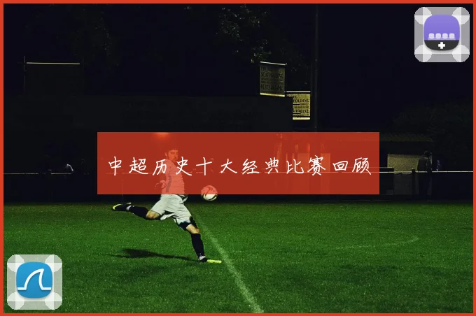 中超历史十大经典比赛回顾