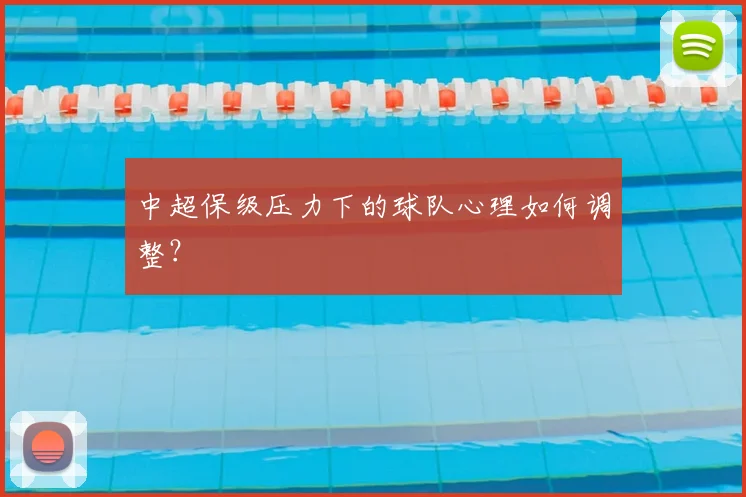 中超保级压力下的球队心理如何调整？