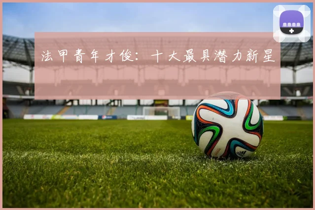 法甲青年才俊：十大最具潜力新星