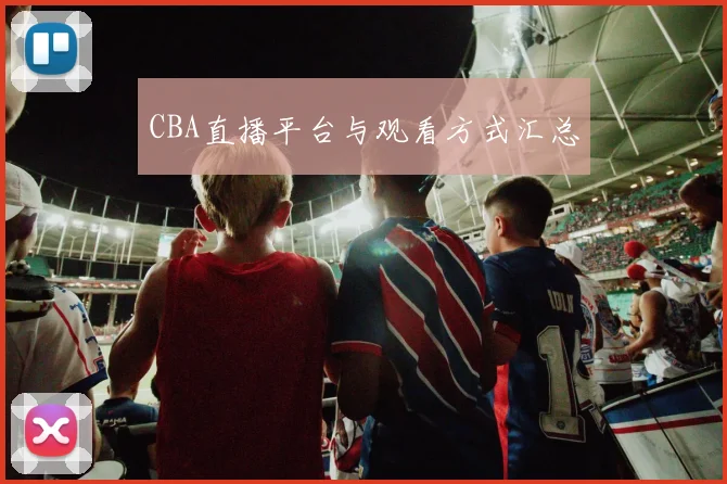 CBA直播平台与观看方式汇总