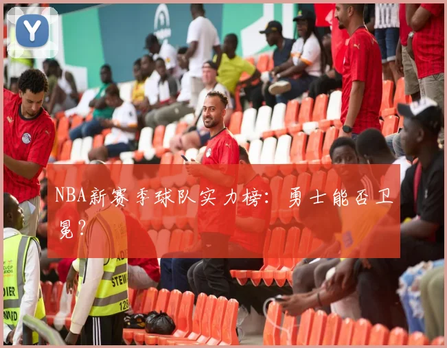NBA新赛季球队实力榜：勇士能否卫冕？