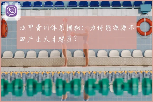 法甲青训体系揭秘:为何能源源不断产出天才球员?